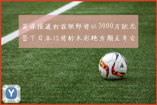 英媒报道利兹联即将以3000万欧元签下日本门将铃木彩艳为期五年合同