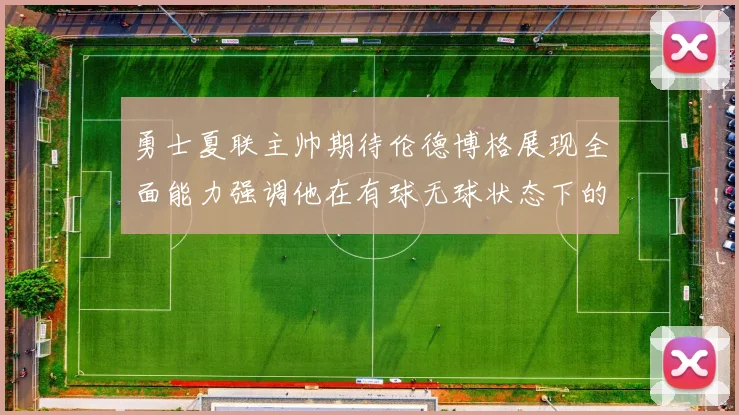 勇士夏联主帅期待伦德博格展现全面能力强调他在有球无球状态下的表现