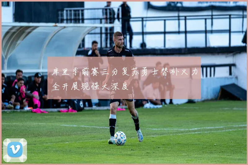 库里季前赛三分复苏勇士替补火力全开展现强大深度