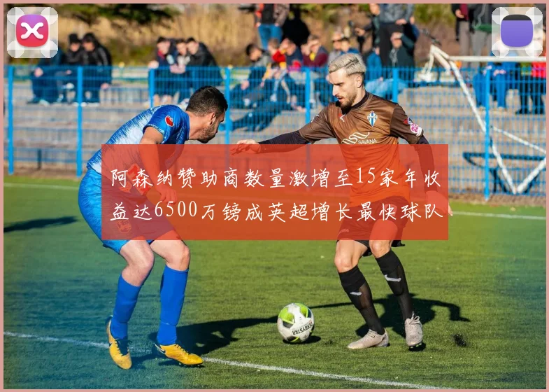 阿森纳赞助商数量激增至15家年收益达6500万镑成英超增长最快球队