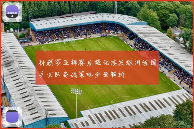 孙颖莎亚锦赛后强化接发球训练国乒女队备战策略全面解析
