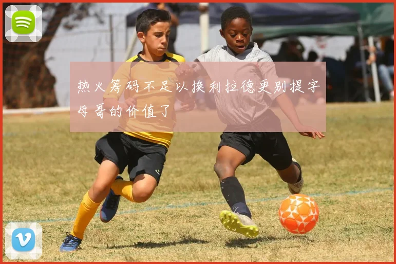热火筹码不足以换利拉德更别提字母哥的价值了