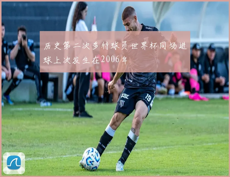 历史第二次多特球员世界杯同场进球上次发生在2006年
