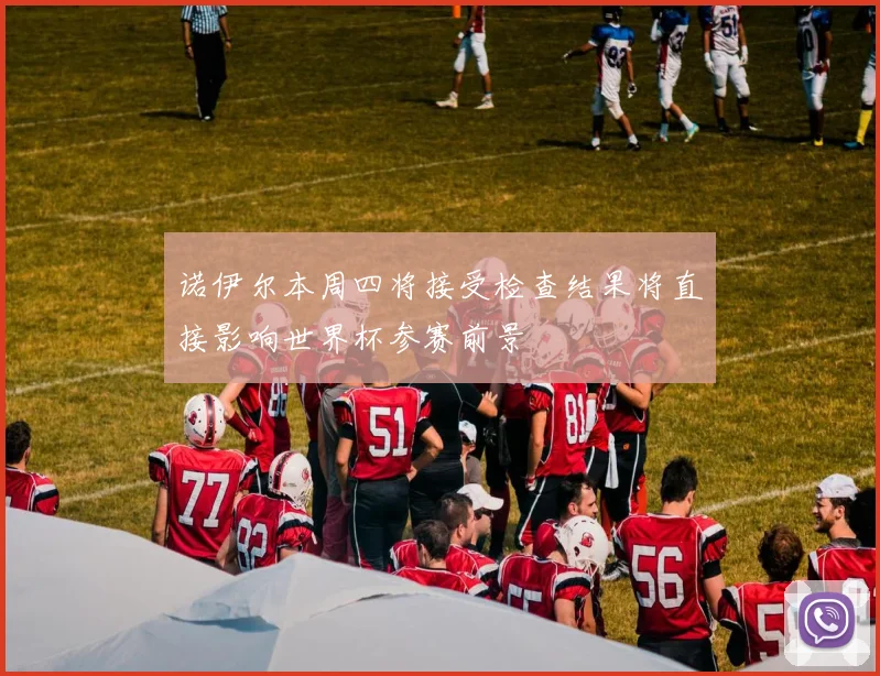 诺伊尔本周四将接受检查结果将直接影响世界杯参赛前景