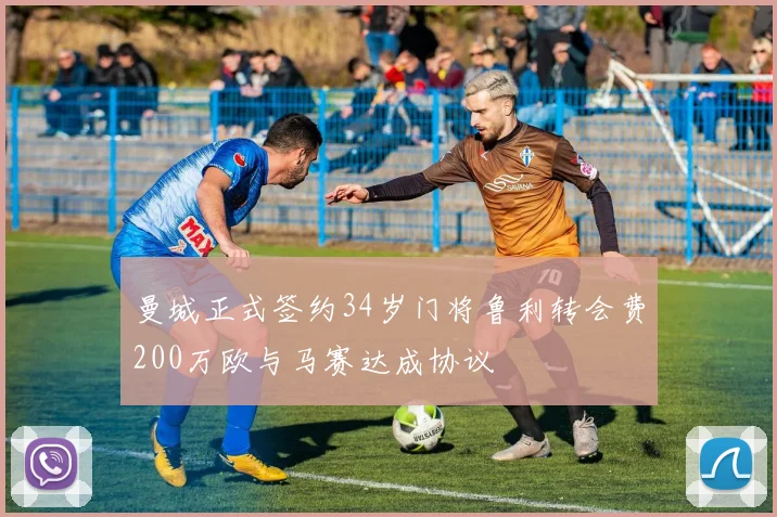 曼城正式签约34岁门将鲁利转会费200万欧与马赛达成协议