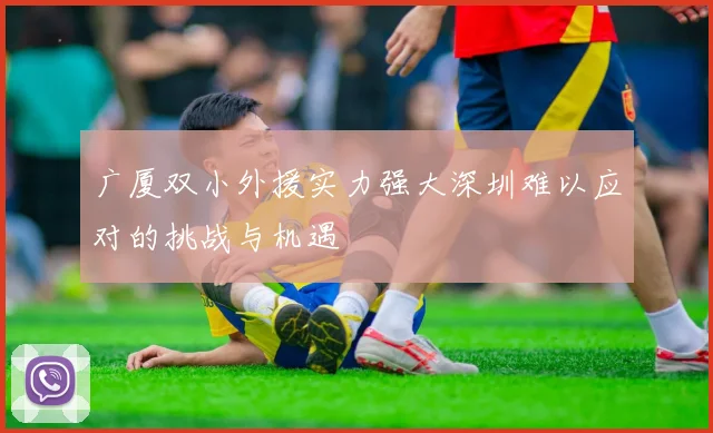 广厦双小外援实力强大深圳难以应对的挑战与机遇