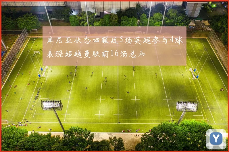 库尼亚状态回暖近5场英超参与4球表现超越曼联前16场总和